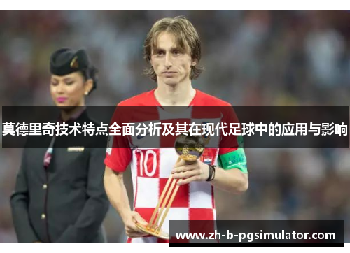 莫德里奇技术特点全面分析及其在现代足球中的应用与影响