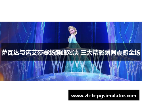 萨瓦达与诺艾莎赛场巅峰对决 三大精彩瞬间震撼全场