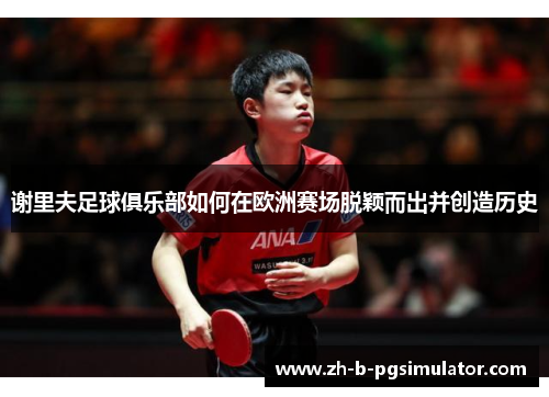 谢里夫足球俱乐部如何在欧洲赛场脱颖而出并创造历史