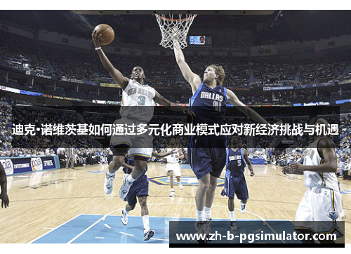 迪克·诺维茨基如何通过多元化商业模式应对新经济挑战与机遇 迪克·诺维茨基如何通过多元化商业模式应对新经济挑战与机遇