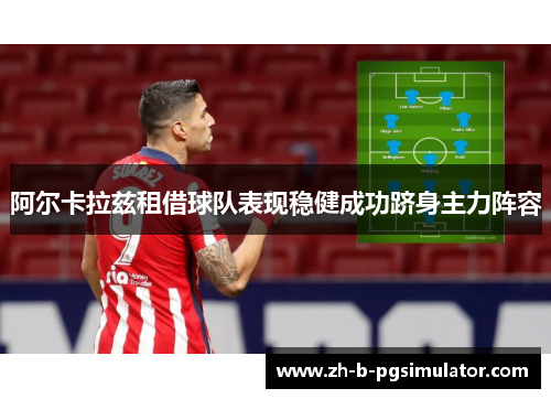 阿尔卡拉兹租借球队表现稳健成功跻身主力阵容