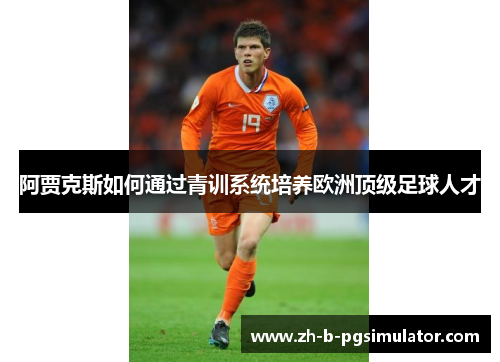 阿贾克斯如何通过青训系统培养欧洲顶级足球人才 阿贾克斯如何通过青训系统培养欧洲顶级足球人才