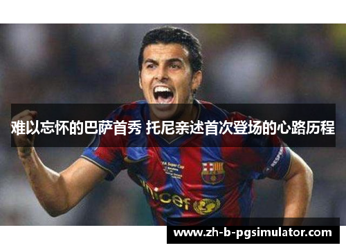 难以忘怀的巴萨首秀 托尼亲述首次登场的心路历程