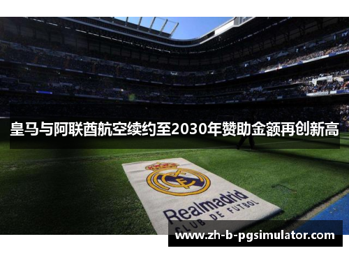 皇马与阿联酋航空续约至2030年赞助金额再创新高