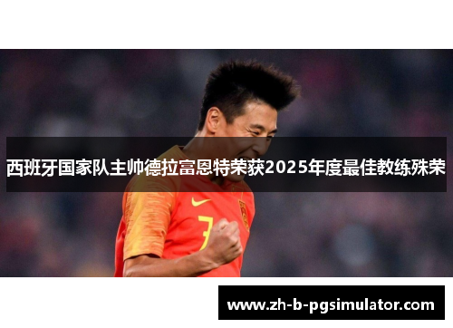 西班牙国家队主帅德拉富恩特荣获2025年度最佳教练殊荣