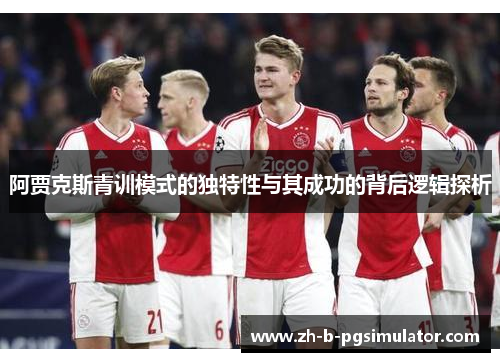 阿贾克斯青训模式的独特性与其成功的背后逻辑探析
