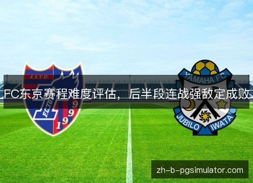 FC东京赛程难度评估，后半段连战强敌定成败